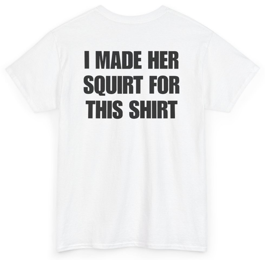 Funny I Made Her Squirt For This Shirt (BACKPRINT) T-Shirt featuring bold sarcastic humor and graphic design, perfect for casual wear and humor lovers