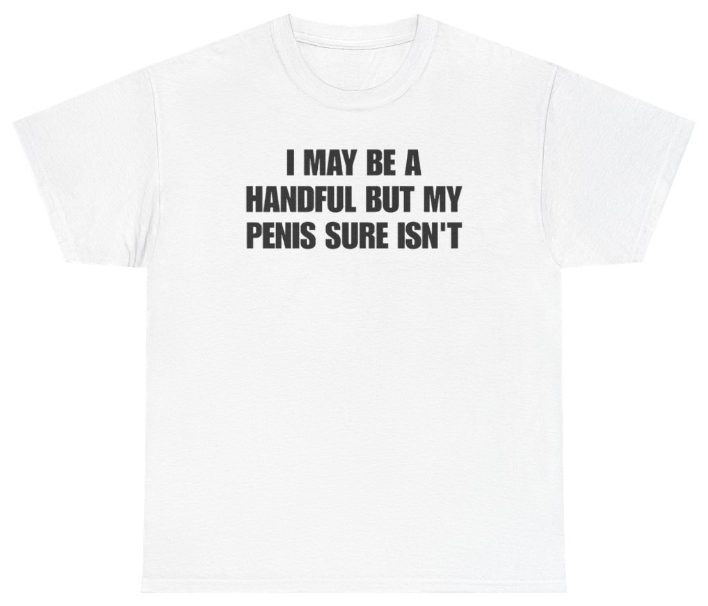 Funny I May Be A Handful But My Penis Sure Isn't Tee T-Shirt featuring bold sarcastic humor and graphic design, perfect for casual wear and humor lovers