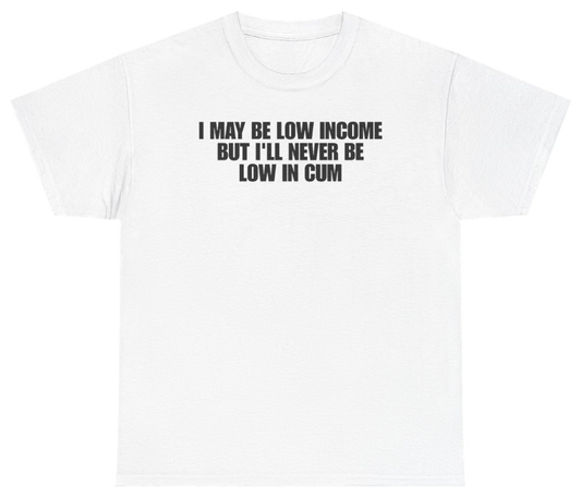 Funny I May Be Low Income But Ill Never Be Low In Cum T-Shirt featuring bold sarcastic humor and graphic design, perfect for casual wear and humor lovers