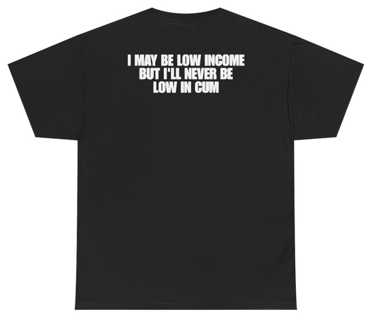 Funny I May Be Low Income But Ill Never Be Low In Cum (BACKPRINT) T-Shirt featuring bold sarcastic humor and graphic design, perfect for casual wear and humor lovers