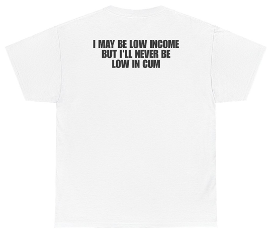 Funny I May Be Low Income But Ill Never Be Low In Cum (BACKPRINT) T-Shirt featuring bold sarcastic humor and graphic design, perfect for casual wear and humor lovers