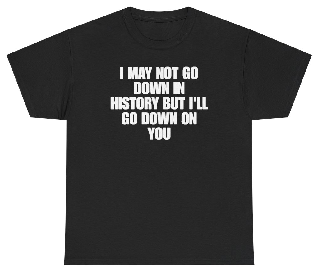 Funny I May Not Go Down In History But Ill Go Down On You T-Shirt featuring bold sarcastic humor and graphic design, perfect for casual wear and humor lovers