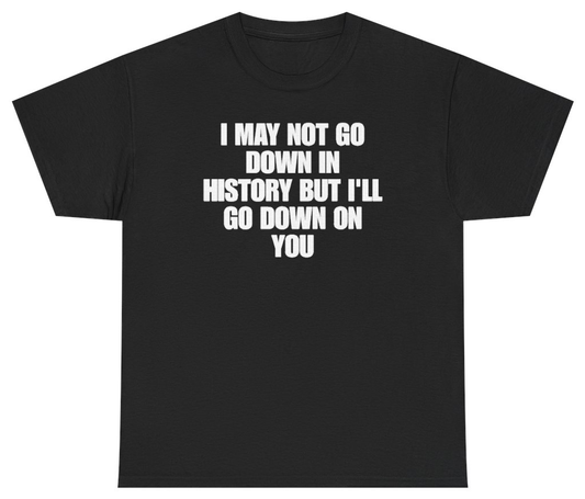 Funny I May Not Go Down In History But Ill Go Down On You T-Shirt featuring bold sarcastic humor and graphic design, perfect for casual wear and humor lovers