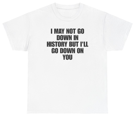 Funny I May Not Go Down In History But Ill Go Down On You T-Shirt featuring bold sarcastic humor and graphic design, perfect for casual wear and humor lovers