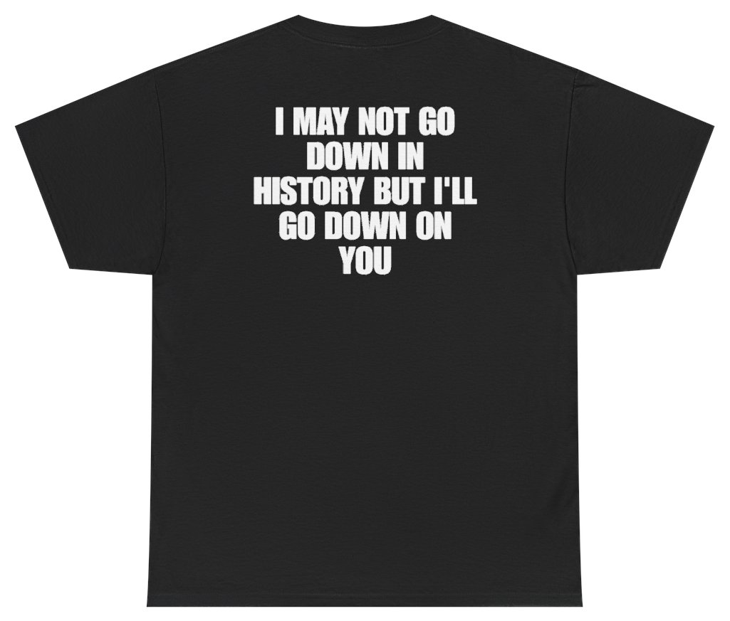 Funny I May Not Go Down In History But Ill Go Down On You (BACKPRINT) T-Shirt featuring bold sarcastic humor and graphic design, perfect for casual wear and humor lovers