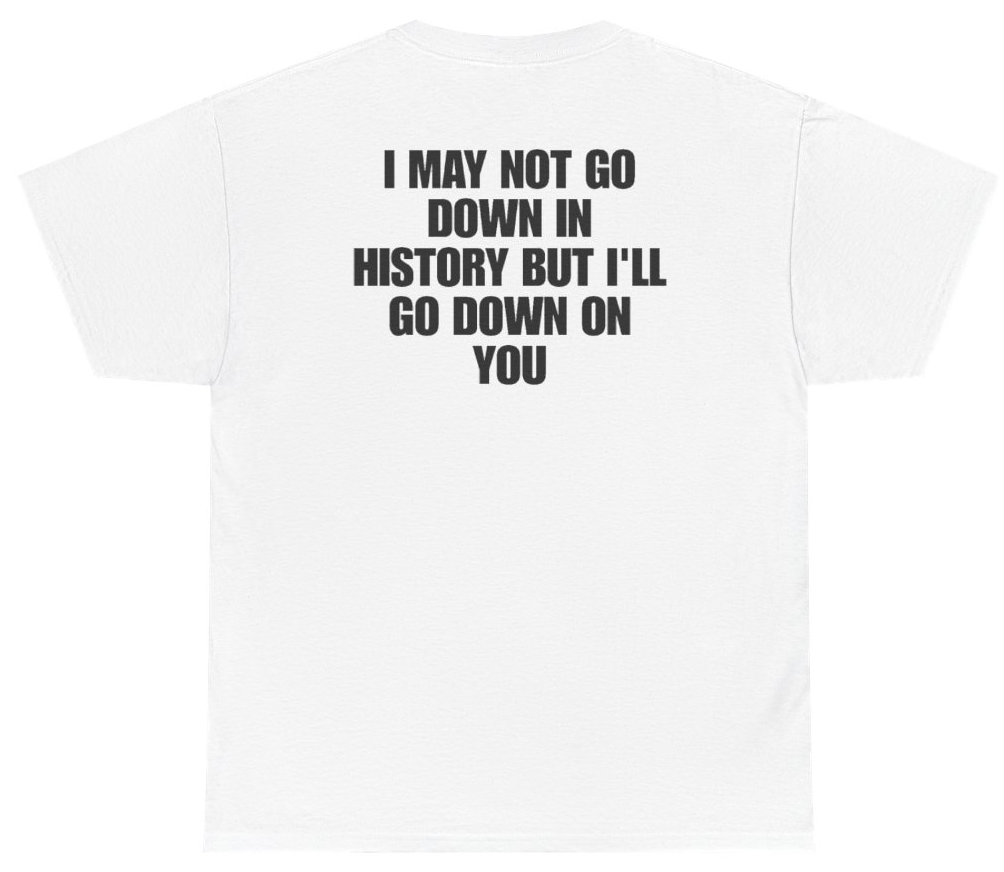Funny I May Not Go Down In History But Ill Go Down On You (BACKPRINT) T-Shirt featuring bold sarcastic humor and graphic design, perfect for casual wear and humor lovers