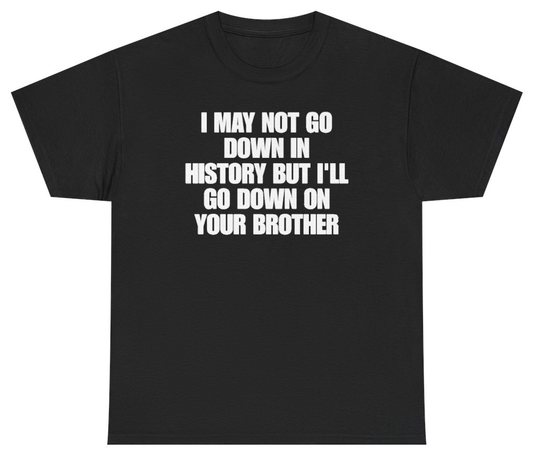 Funny I May Not Go Down In History But Ill Go Down On Your Brother T-Shirt featuring bold sarcastic humor and graphic design, perfect for casual wear and humor lovers
