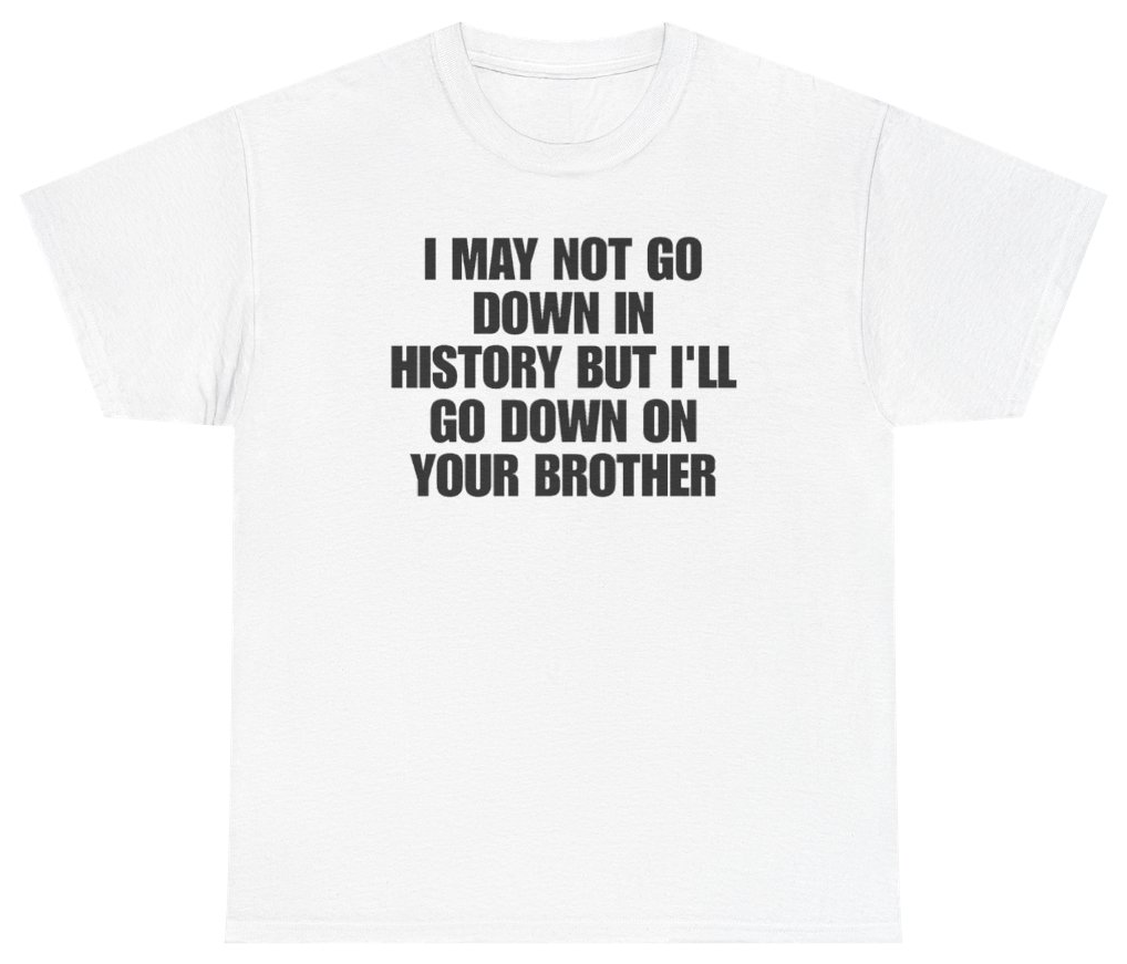 Funny I May Not Go Down In History But Ill Go Down On Your Brother T-Shirt featuring bold sarcastic humor and graphic design, perfect for casual wear and humor lovers