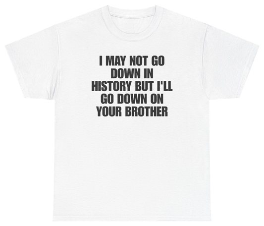 Funny I May Not Go Down In History But Ill Go Down On Your Brother T-Shirt featuring bold sarcastic humor and graphic design, perfect for casual wear and humor lovers