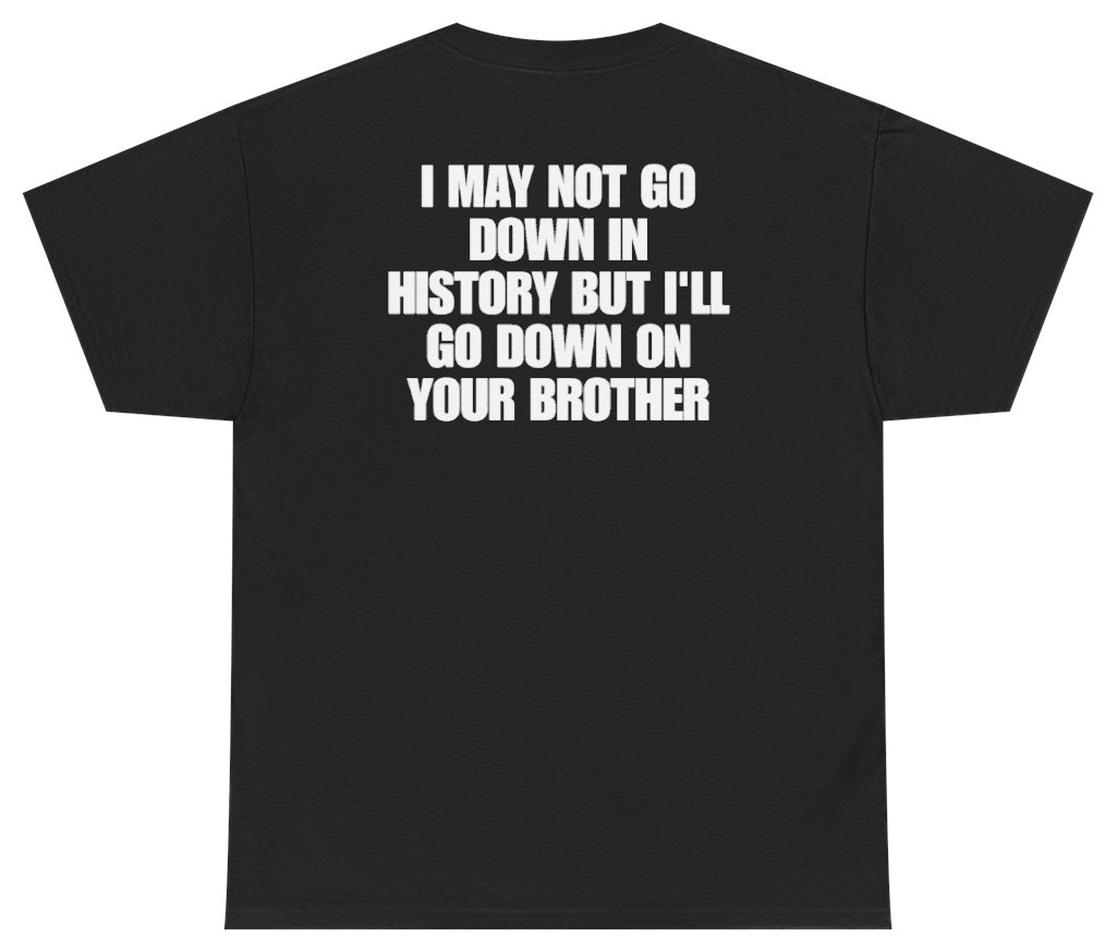 Funny I May Not Go Down In History But Ill Go Down On Your Brother (BACKPRINT) T-Shirt featuring bold sarcastic humor and graphic design, perfect for casual wear and humor lovers