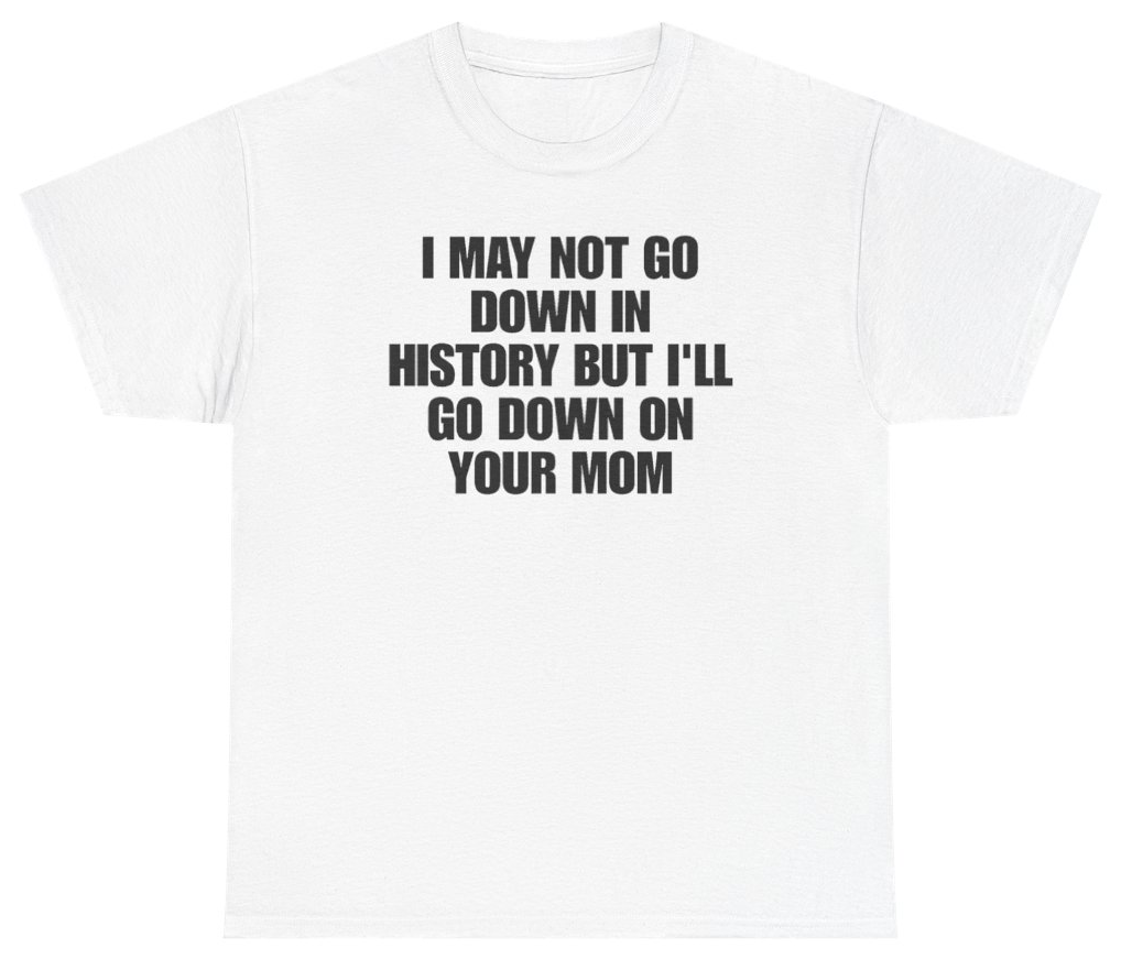 Funny I May Not Go Down In History But Ill Go Down On Your Mom T-Shirt featuring bold sarcastic humor and graphic design, perfect for casual wear and humor lovers