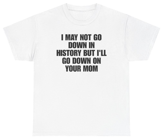 Funny I May Not Go Down In History But Ill Go Down On Your Mom T-Shirt featuring bold sarcastic humor and graphic design, perfect for casual wear and humor lovers
