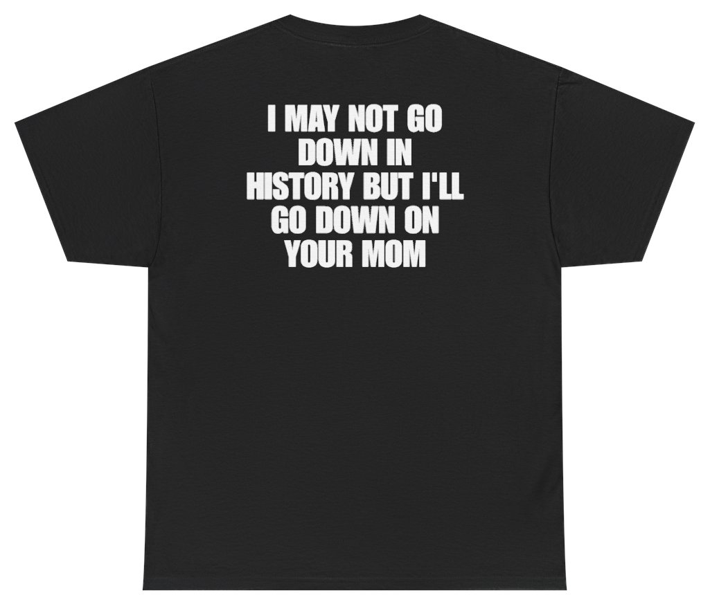 Funny I May Not Go Down In History But Ill Go Down On Your Mom (BACKPRINT) T-Shirt featuring bold sarcastic humor and graphic design, perfect for casual wear and humor lovers