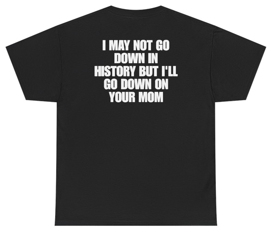Funny I May Not Go Down In History But Ill Go Down On Your Mom (BACKPRINT) T-Shirt featuring bold sarcastic humor and graphic design, perfect for casual wear and humor lovers