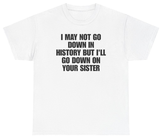 Funny I May Not Go Down In History But Ill Go Down On Your Sister T-Shirt featuring bold sarcastic humor and graphic design, perfect for casual wear and humor lovers