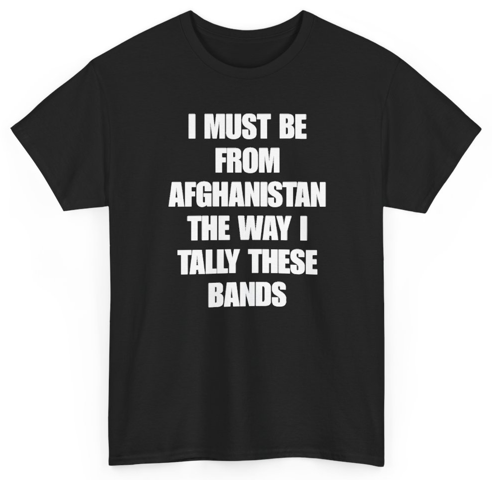 Funny I Must Be From Afghanistan The Way I Tally These Bands T-Shirt featuring bold sarcastic humor and graphic design, perfect for casual wear and humor lovers