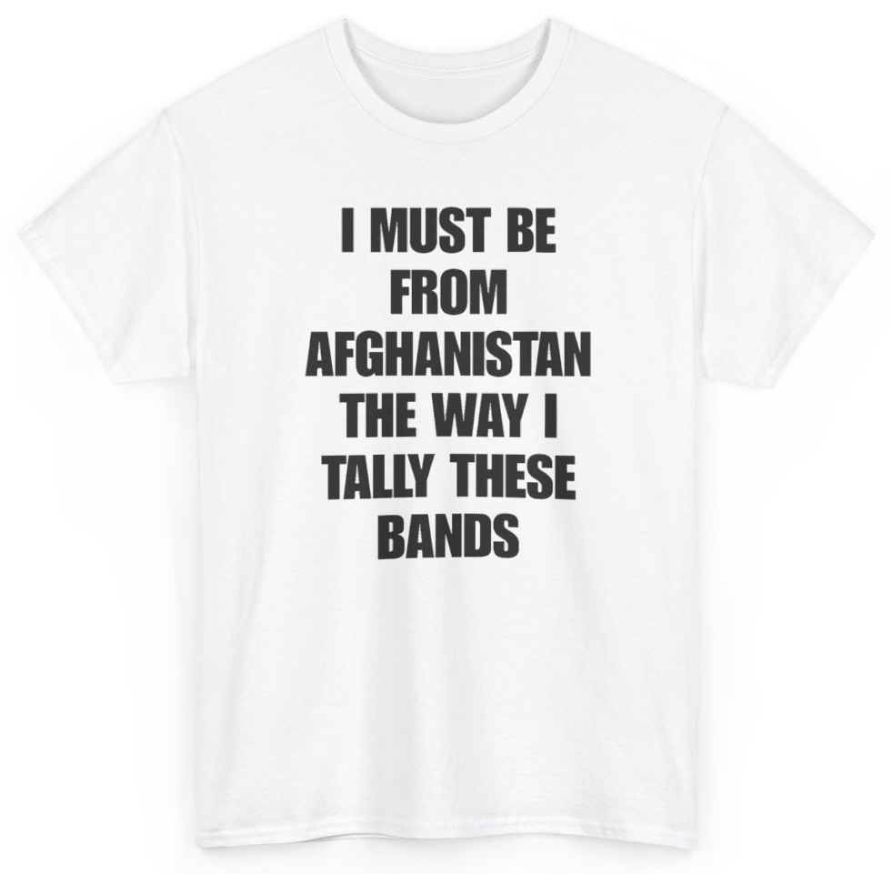 Funny I Must Be From Afghanistan The Way I Tally These Bands T-Shirt featuring bold sarcastic humor and graphic design, perfect for casual wear and humor lovers