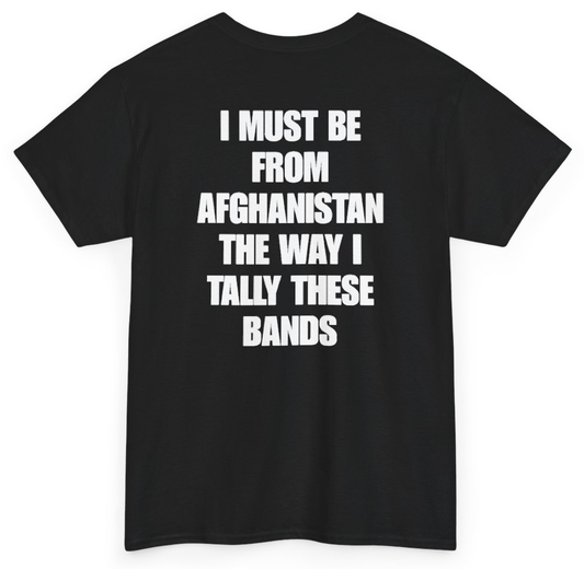 Funny I Must Be From Afghanistan The Way I Tally These Bands (BACKPRINT) T-Shirt featuring bold sarcastic humor and graphic design, perfect for casual wear and humor lovers