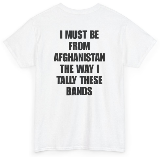 Funny I Must Be From Afghanistan The Way I Tally These Bands (BACKPRINT) T-Shirt featuring bold sarcastic humor and graphic design, perfect for casual wear and humor lovers