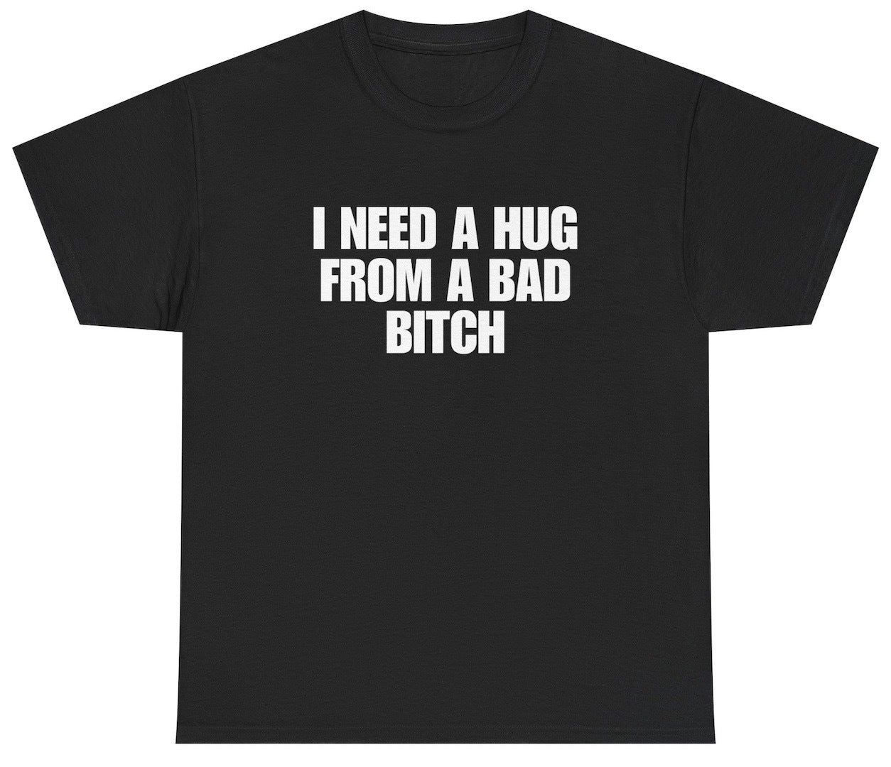 Funny I Need A Hug From A Bad Bitch T-Shirt featuring sarcastic humor and meme-inspired design, perfect for casual wear and humor lovers.