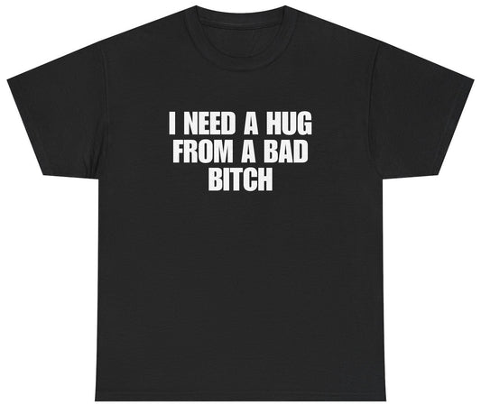 Funny I Need A Hug From A Bad Bitch T-Shirt featuring sarcastic humor and meme-inspired design, perfect for casual wear and humor lovers.