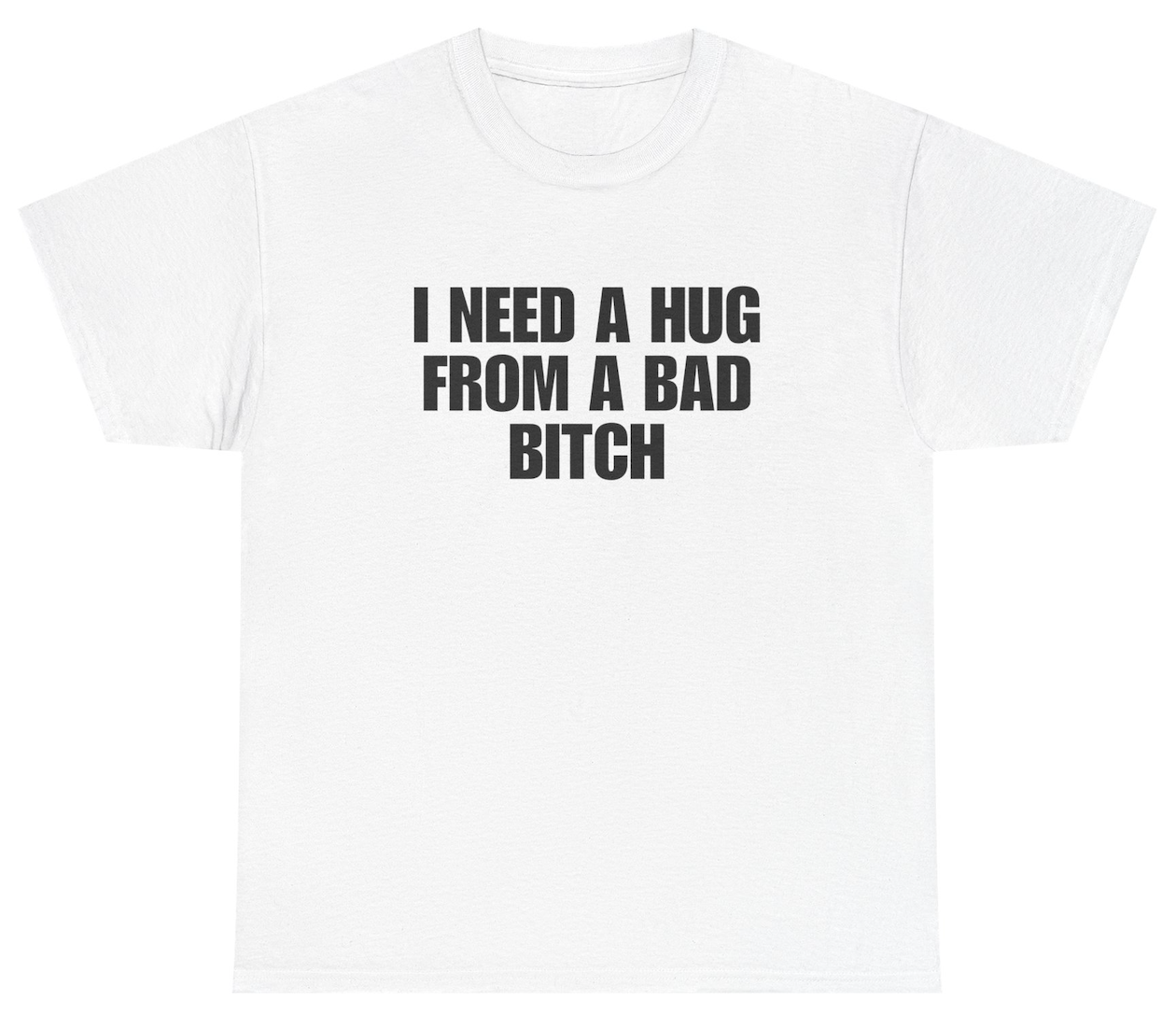 Funny I Need A Hug From A Bad Bitch T-Shirt featuring sarcastic humor and meme-inspired design, perfect for casual wear and humor lovers.
