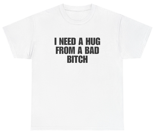 Funny I Need A Hug From A Bad Bitch T-Shirt featuring sarcastic humor and meme-inspired design, perfect for casual wear and humor lovers.