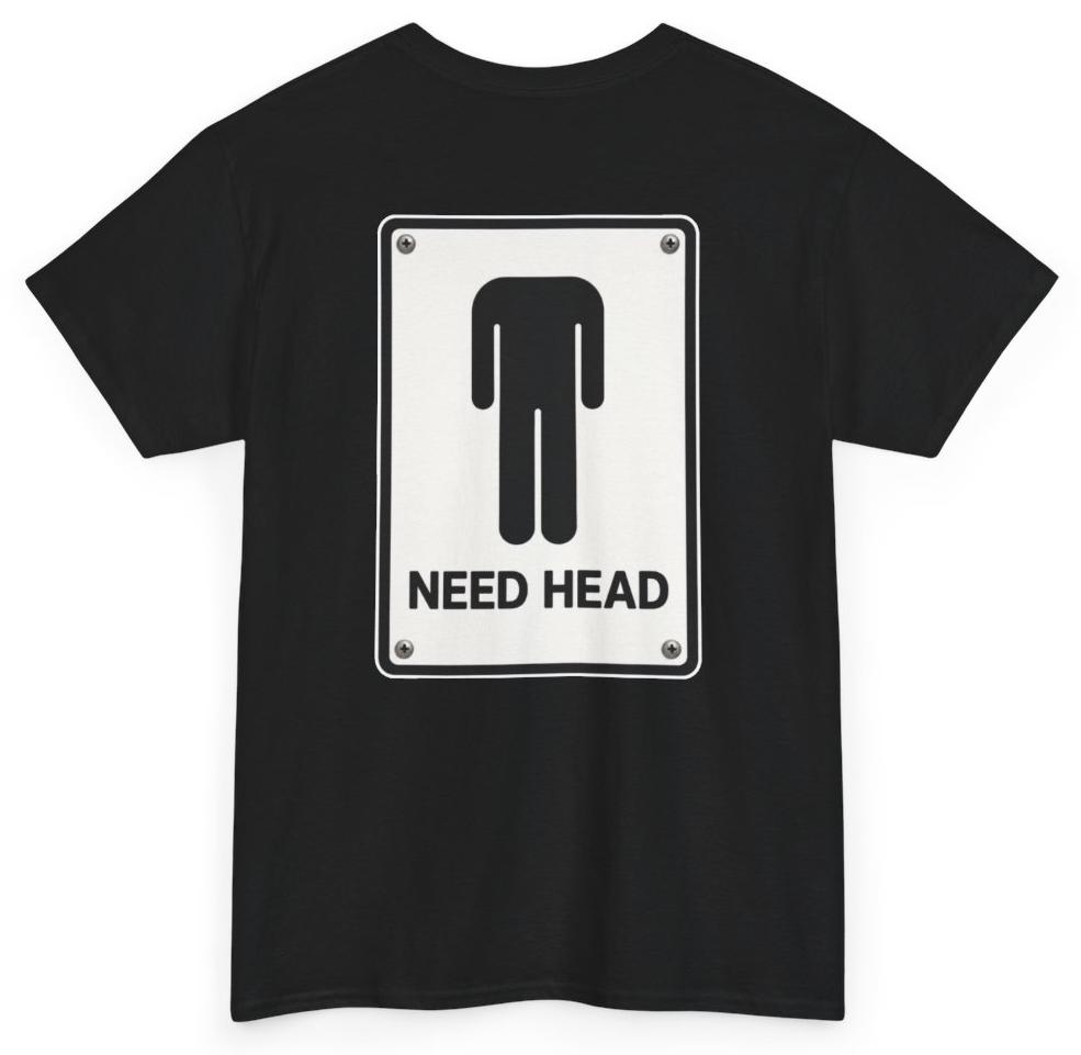 Funny I Need Head (BACKPRINT) T-Shirt featuring bold sarcastic humor and graphic design, perfect for casual wear and humor lovers