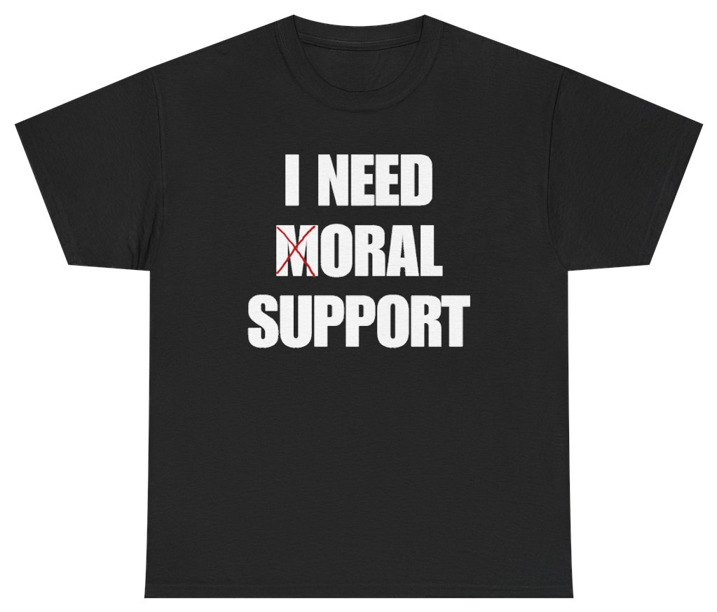 Funny I Need Moral Support Tee T-Shirt featuring bold sarcastic humor and graphic design, perfect for casual wear and humor lovers