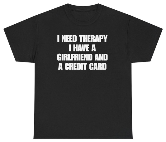 Funny I Need Therapy I Have A Girlfriend And A Credit Card Tee T-Shirt featuring bold sarcastic humor and graphic design, perfect for casual wear and humor lovers