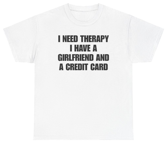 Funny I Need Therapy I Have A Girlfriend And A Credit Card Tee T-Shirt featuring bold sarcastic humor and graphic design, perfect for casual wear and humor lovers