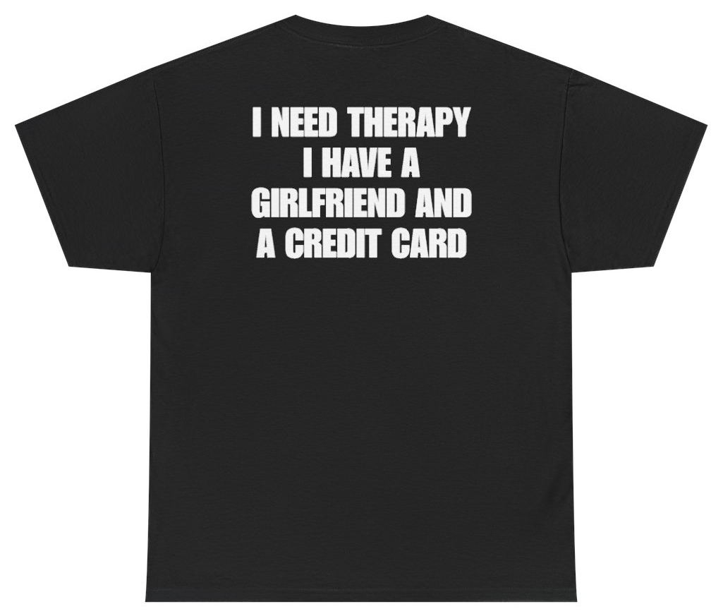 Funny I Need Therapy I Have A Girlfriend And A Credit Card Tee (BACKPRINT) T-Shirt featuring bold sarcastic humor and graphic design, perfect for casual wear and humor lovers