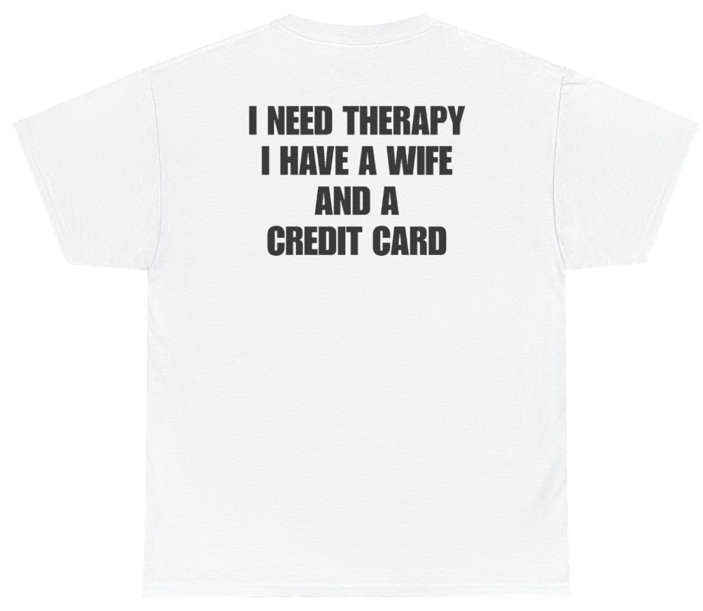 Funny I Need Therapy I Have A Wife And A Credit Card Tee (BACKPRINT) T-Shirt featuring bold sarcastic humor and graphic design, perfect for casual wear and humor lovers
