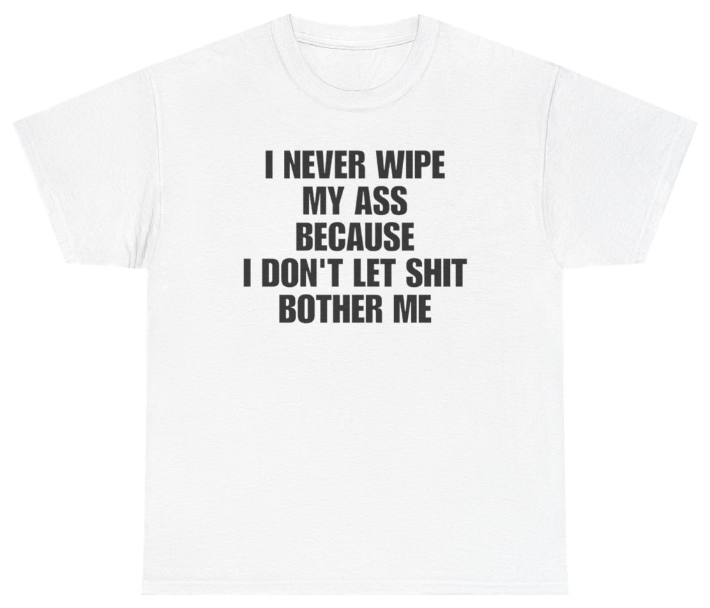 Funny I Never Wipe My A** Because I Don't Let Sh*t Bother Me Tee T-Shirt featuring bold sarcastic humor and graphic design, perfect for casual wear and humor lovers