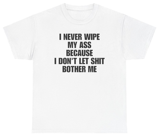 Funny I Never Wipe My A** Because I Don't Let Sh*t Bother Me Tee T-Shirt featuring bold sarcastic humor and graphic design, perfect for casual wear and humor lovers