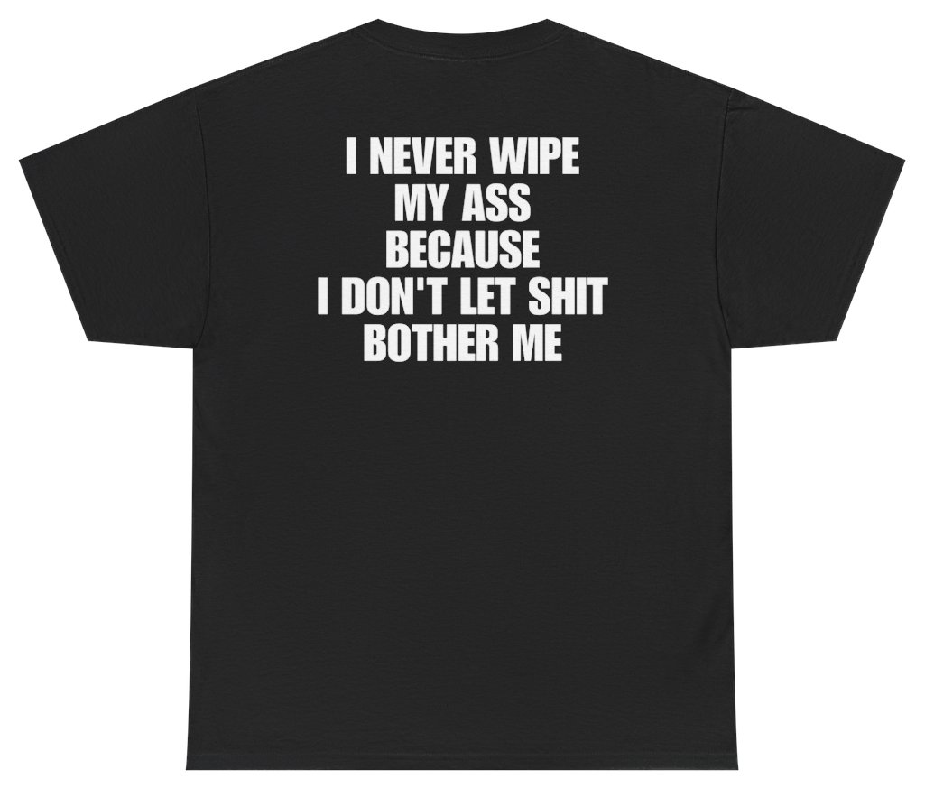 Funny I Never Wipe My A** Because I Don't Let Sh*t Bother Me Tee (BACKPRINT) T-Shirt featuring bold sarcastic humor and graphic design, perfect for casual wear and humor lovers