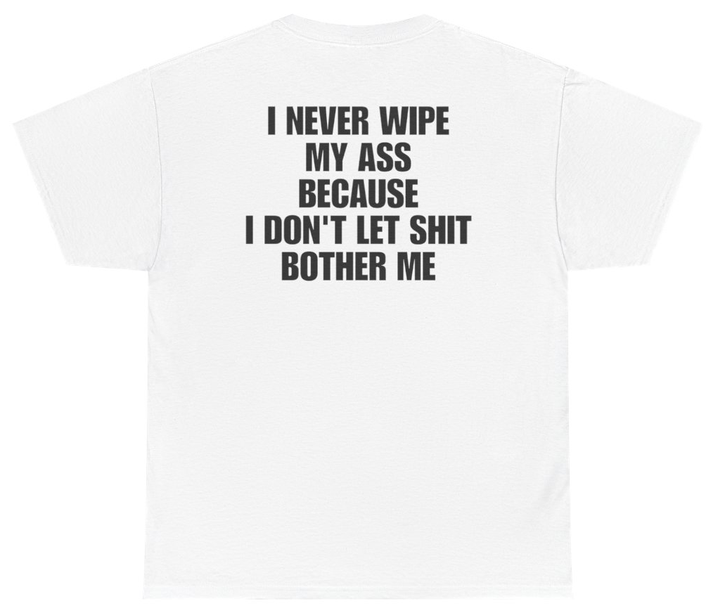 Funny I Never Wipe My A** Because I Don't Let Sh*t Bother Me Tee (BACKPRINT) T-Shirt featuring bold sarcastic humor and graphic design, perfect for casual wear and humor lovers