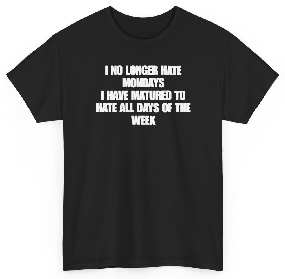 Funny I No Longer Hate Mondays I Have Matured To Hate All Days Of The Week T-Shirt featuring bold sarcastic humor and graphic design, perfect for casual wear and humor lovers