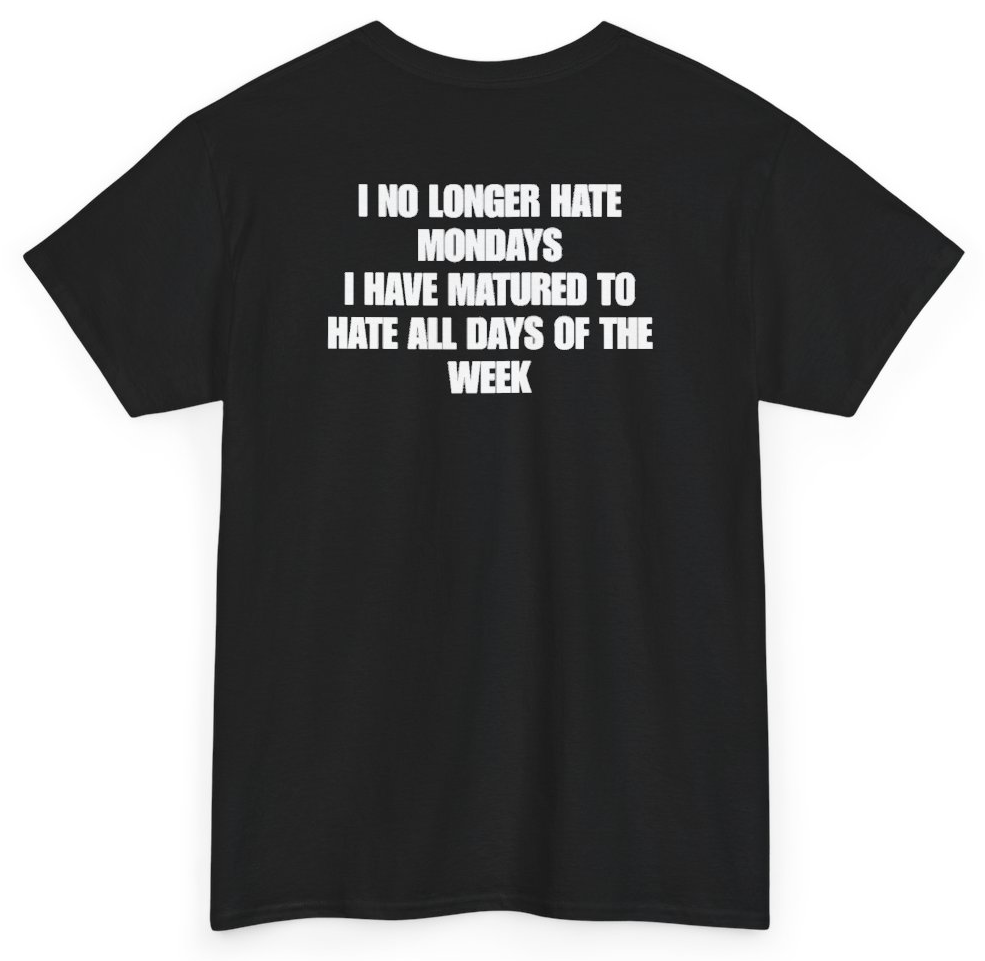 Funny I No Longer Hate Mondays I Have Matured To Hate All Days Of The Week (BACKPRINT) T-Shirt featuring bold sarcastic humor and graphic design, perfect for casual wear and humor lovers