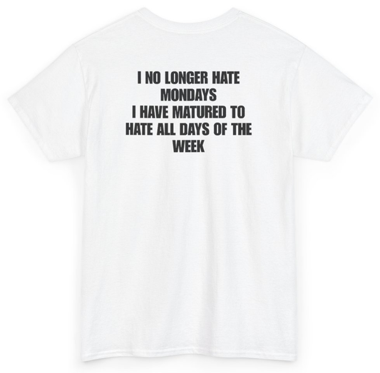 Funny I No Longer Hate Mondays I Have Matured To Hate All Days Of The Week (BACKPRINT) T-Shirt featuring bold sarcastic humor and graphic design, perfect for casual wear and humor lovers