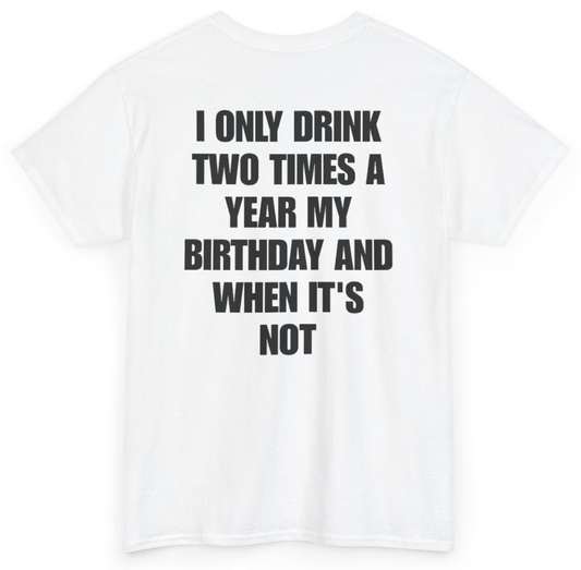 Funny I Only Drink Two Times A Year My Birthday And When It's Not (BACKPRINT) T-Shirt featuring bold sarcastic humor and graphic design, perfect for casual wear and humor lovers