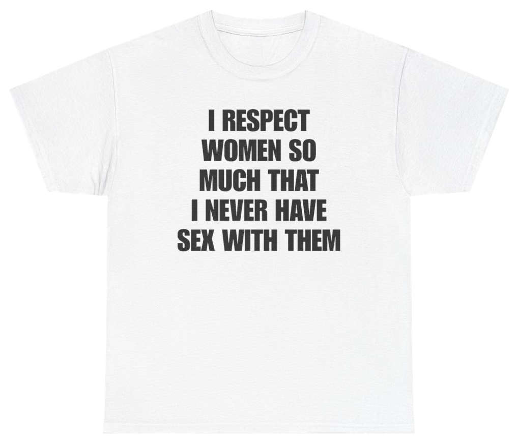 Funny I Respect Women So Much That I Never Have Sex With Them Tee T-Shirt featuring bold sarcastic humor and graphic design, perfect for casual wear and humor lovers