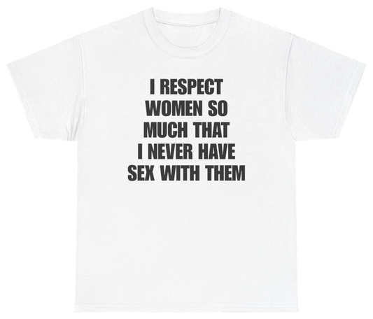 Funny I Respect Women So Much That I Never Have Sex With Them Tee T-Shirt featuring bold sarcastic humor and graphic design, perfect for casual wear and humor lovers
