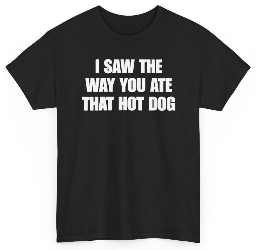 Funny I Saw The Way You Ate That Hot Dog T-Shirt featuring bold sarcastic humor and graphic design, perfect for casual wear and humor lovers