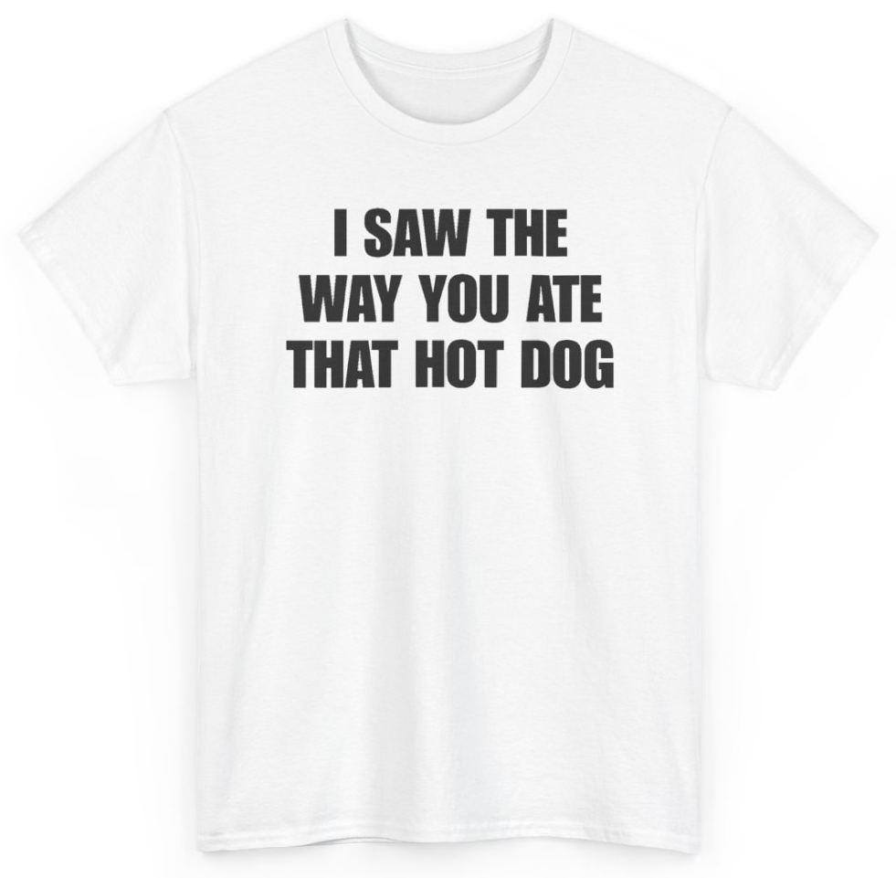 Funny I Saw The Way You Ate That Hot Dog T-Shirt featuring bold sarcastic humor and graphic design, perfect for casual wear and humor lovers