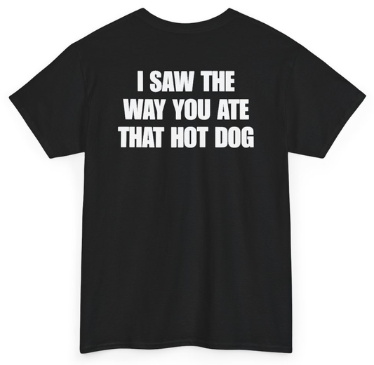 Funny I Saw The Way You Ate That Hot Dog (BACKPRINT) T-Shirt featuring bold sarcastic humor and graphic design, perfect for casual wear and humor lovers