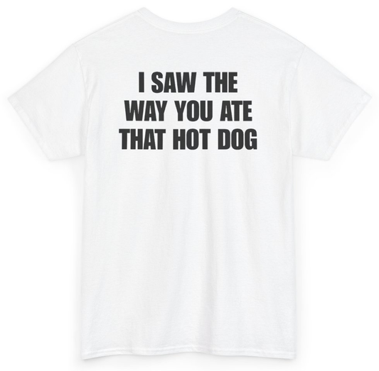 Funny I Saw The Way You Ate That Hot Dog (BACKPRINT) T-Shirt featuring bold sarcastic humor and graphic design, perfect for casual wear and humor lovers