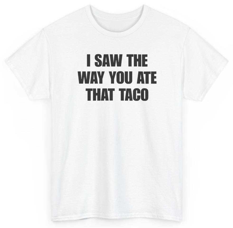 Funny I Saw The Way You Ate That Taco T-Shirt featuring bold sarcastic humor and graphic design, perfect for casual wear and humor lovers