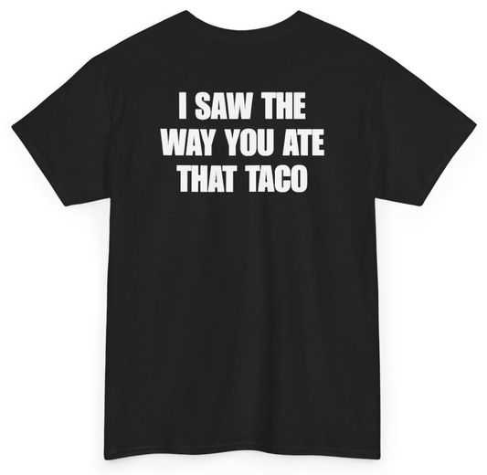 Funny I Saw The Way You Ate That Taco (BACKPRINT) T-Shirt featuring bold sarcastic humor and graphic design, perfect for casual wear and humor lovers