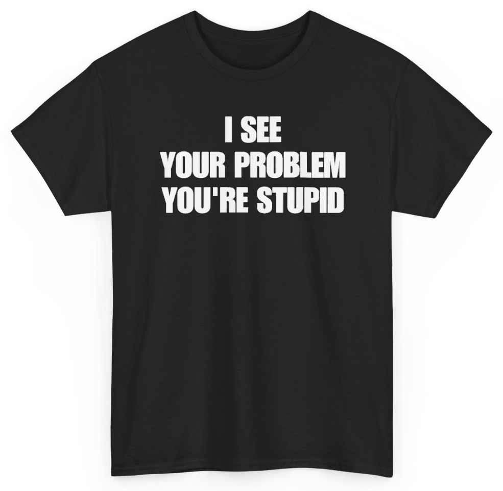 Funny I See Your Problem You're Stupid T-Shirt featuring bold sarcastic humor and graphic design, perfect for casual wear and humor lovers